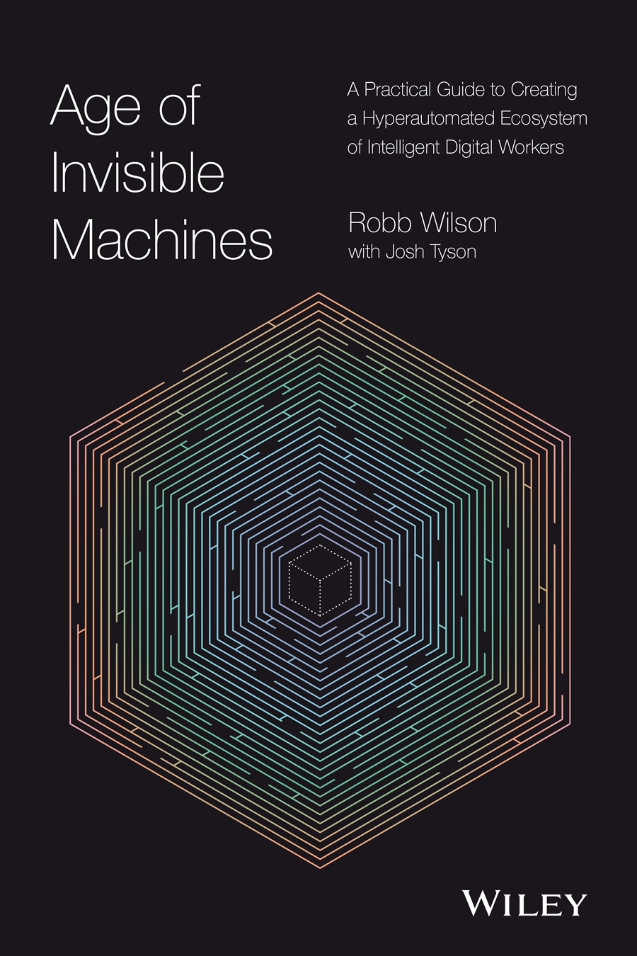Age of Invisible Machines: A Practical Guide to Creating a Hyperautomated Ecosystem of Intelligent Digital Workers by Robb Wilson