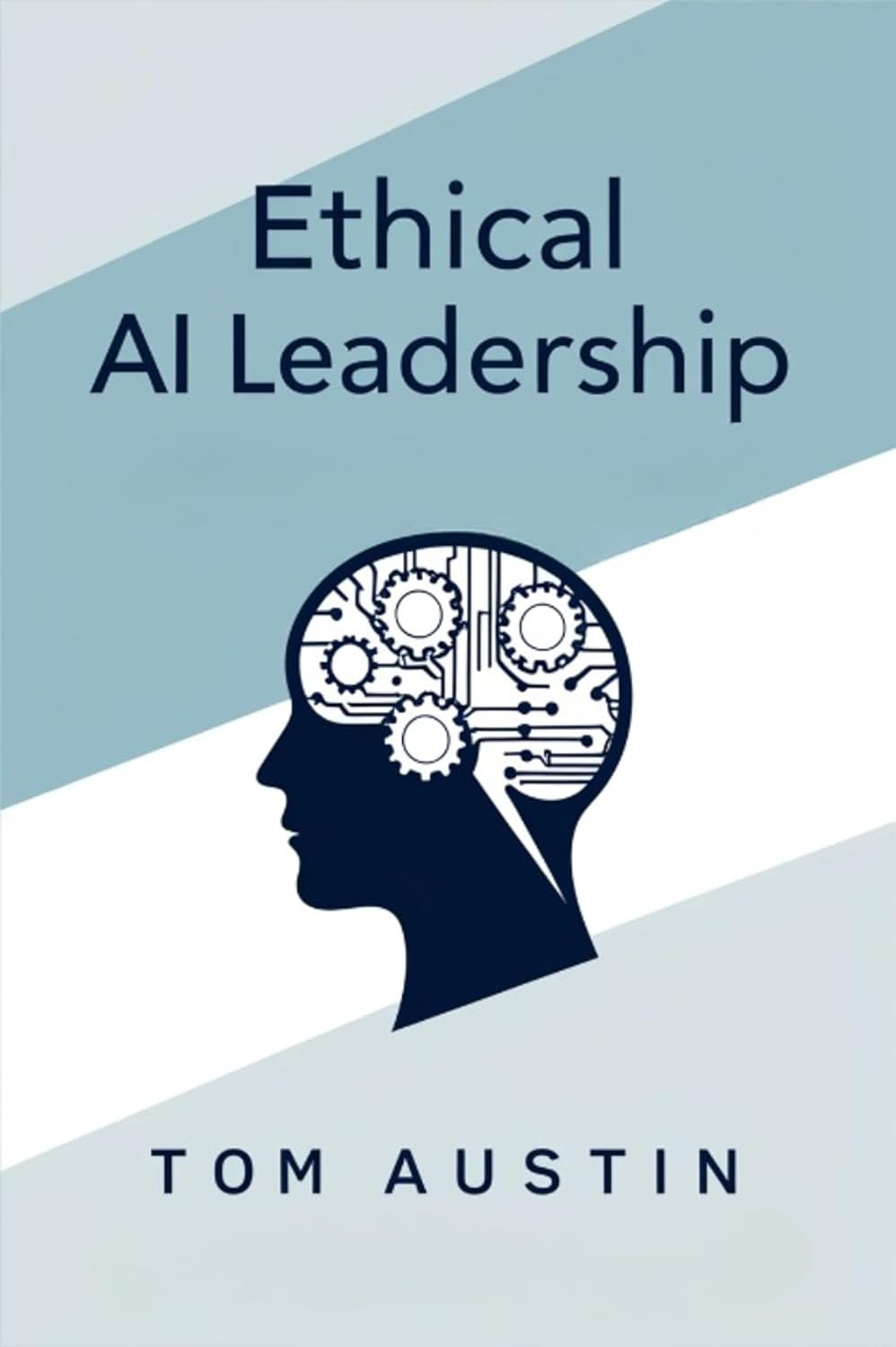 Ethical AI Leadership: A Practical Guide for Managers Navigating Responsible Technology Implementation by Tomas Austin