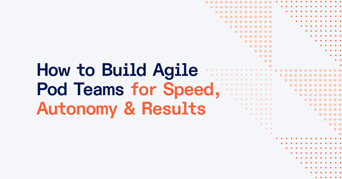 How to Structure and Manage Your Agile Pod Teams for High Performance